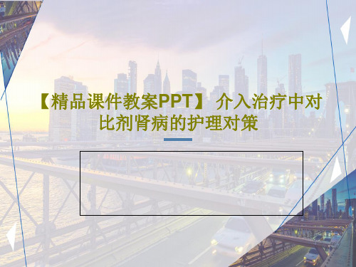 【精品课件教案PPT】 介入治疗中对比剂肾病的护理对策PPT文档共24页