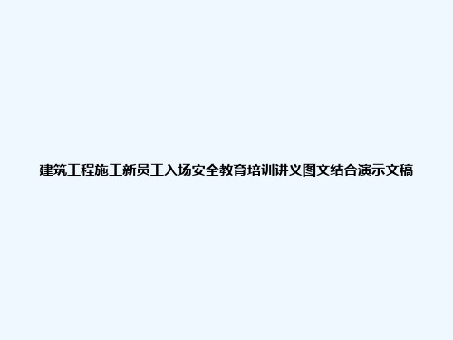 建筑工程施工新员工入场安全教育培训讲义图文结合演示文稿
