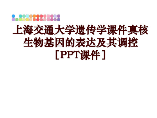 最新上海交通大学遗传学课件真核生物基因的表达及其调控[PPT课件]幻灯片课件