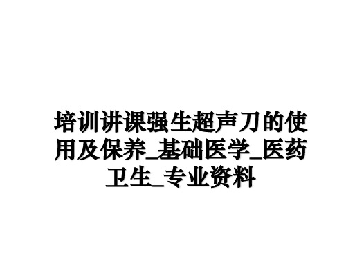 最新培训讲课强生超声刀的使用及保养_基础医学_医药卫生_专业资料课件ppt