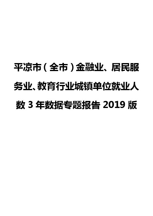 平凉市(全市)金融业、居民服务业、教育行业城镇单位就业人数3年数据专题报告2019版
