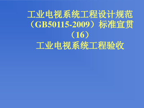 第16讲：工业电视系统工程设计规范(GB50115-2009)标准宣贯  工业电视系统工程验收(ok)