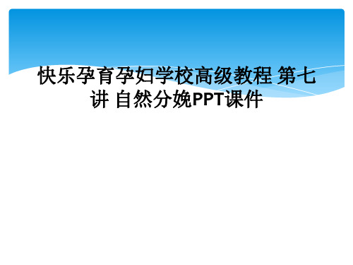 快乐孕育孕妇学校高级教程 第七讲 自然分娩PPT课件