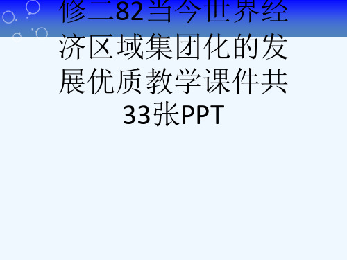 人民版高中历史必修二82当今世界经济区域集团化的发展优质教学课件共33张PPT[可修改版ppt]