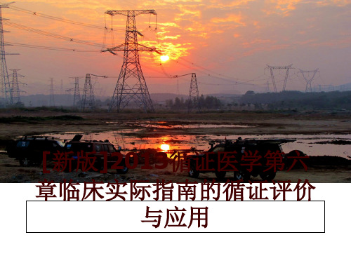 最新[新版]循证医学第六章临床实际指南的循证评价与应用幻灯片课件