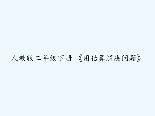 人教版二年级下册 《用估算解决问题》 PPT