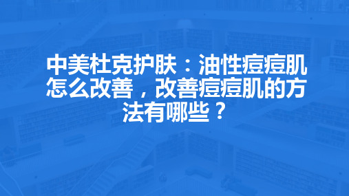 中美杜克护肤：油性痘痘肌怎么改善,改善痘痘肌的方法有哪些？