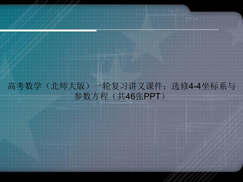 高考数学(北师大版)一轮复习讲义：选修4-4坐标系与参数方程(共46张)讲课文档