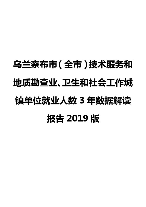 乌兰察布市(全市)技术服务和地质勘查业、卫生和社会工作城镇单位就业人数3年数据解读报告2019版