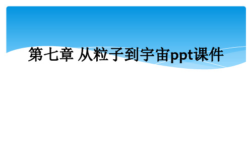 第七章 从粒子到宇宙ppt课件