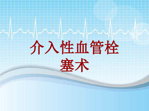 外科手术教学资料：介入性血管栓塞术讲解模板