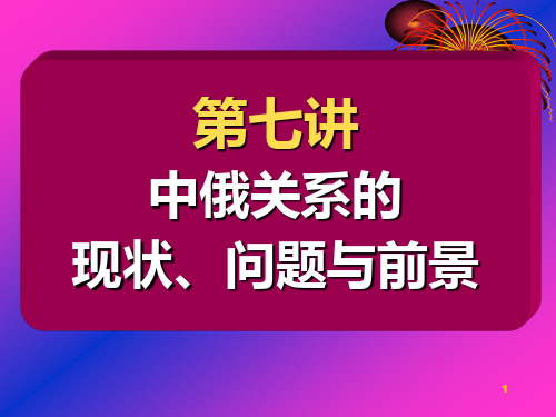第七讲 中俄关系的现状、问题与前景.PPT参考课件