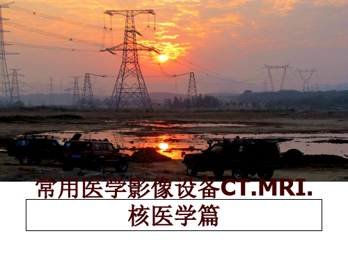 最新常用医学影像设备CT.MRI.核医学篇讲学课件