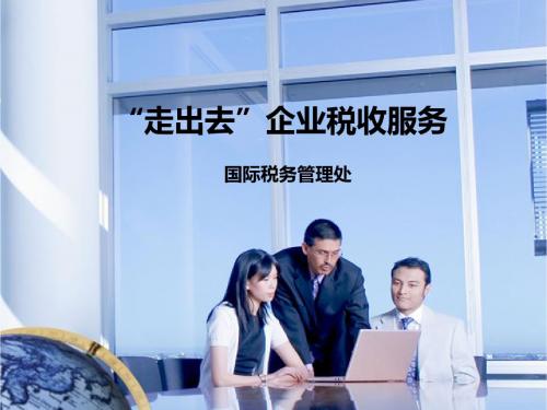 纳税服务培训精品课件-“走出去”企业税收服务