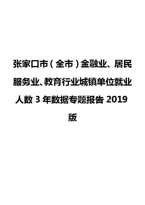 张家口市(全市)金融业、居民服务业、教育行业城镇单位就业人数3年数据专题报告2019版