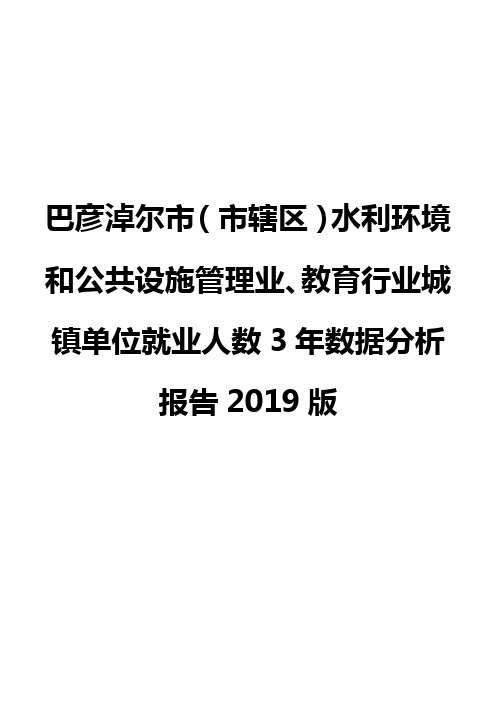 巴彦淖尔市(市辖区)水利环境和公共设施管理业、教育行业城镇单位就业人数3年数据分析报告2019版