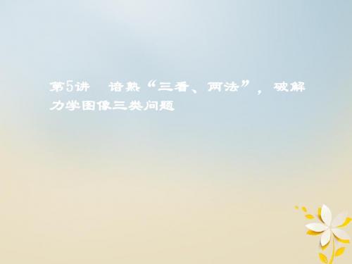 2018版高考物理二轮复习第一板块力学选择题锁定9大命题区间第5讲谙熟“三看两法”破解力学图像三类问题课件