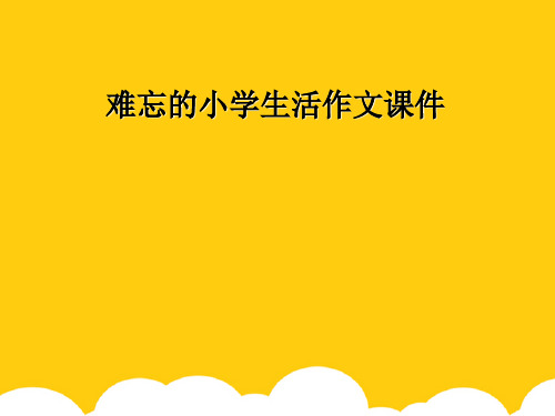 [实用]难忘的小学生活作文课件PPT文档