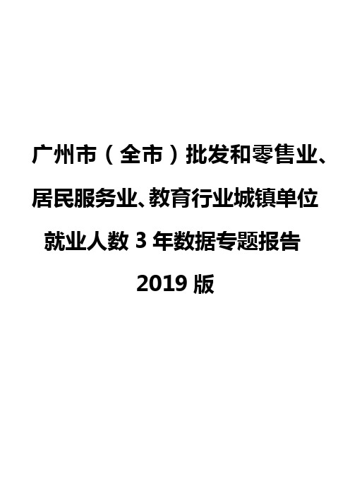 广州市(全市)批发和零售业、居民服务业、教育行业城镇单位就业人数3年数据专题报告2019版