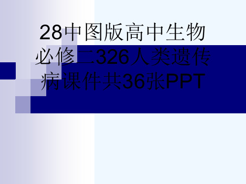 28中图版高中生物必修二326人类遗传病课件共36张PPT[可修改版ppt]