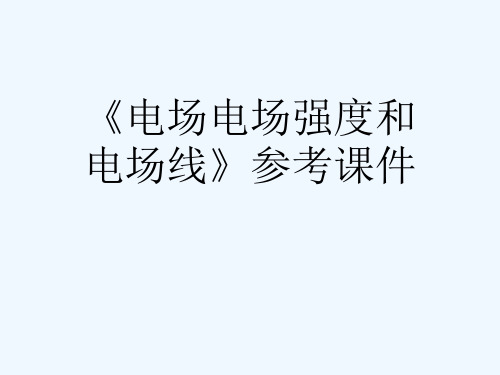 《电场电场强度和电场线》参考课件[可修改版ppt]
