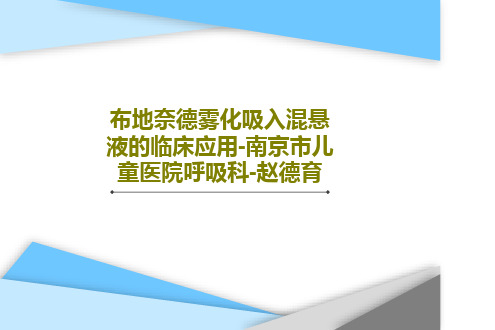 布地奈德雾化吸入混悬液的临床应用-南京市儿童医院呼吸科-赵德育PPT文档共65页