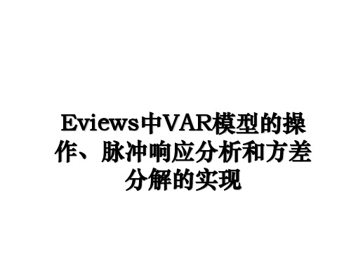 最新Eviews中VAR模型的操作、脉冲响应分析和方差分解的实现教学讲义PPT课件