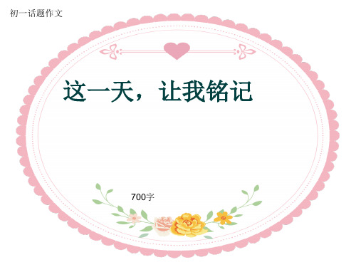 初一话题作文《这一天,让我铭记》700字(共11页PPT)