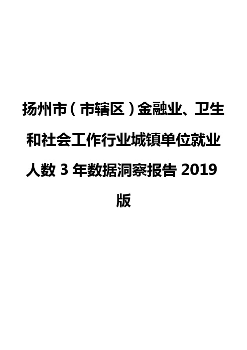 扬州市(市辖区)金融业、卫生和社会工作行业城镇单位就业人数3年数据洞察报告2019版