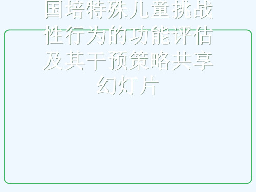 国培特殊儿童挑战性行为的功能评估及其干预策略共享幻灯片