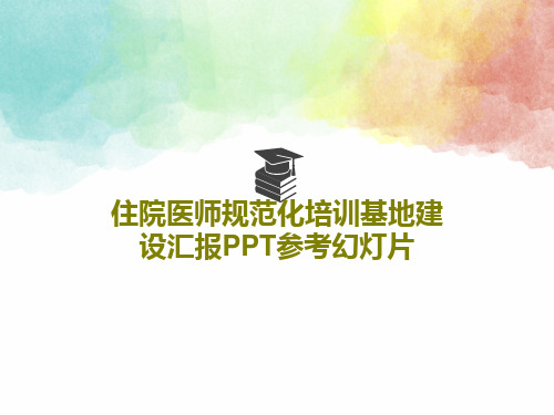 住院医师规范化培训基地建设汇报PPT参考幻灯片共46页PPT