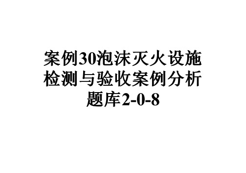 案例30泡沫灭火设施检测与验收案例分析题库2-0-8