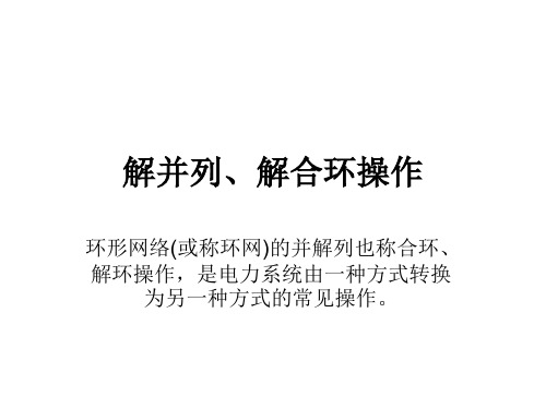 解并列、解合环操作 环形网络(或称环网)的并解列也称合环、解环操作,是电力系统由一种方式转换为另一种方
