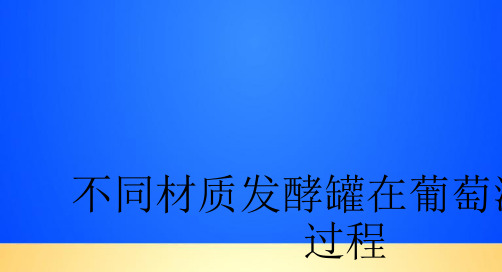 【优质】不同材质发酵罐在葡萄酒酿造过程PPT文档