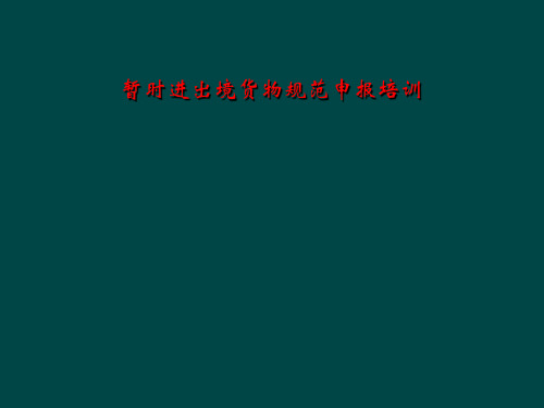 暂时进出境货物规范申报培训