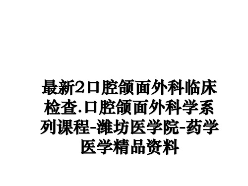 最新2口腔颌面外科临床检查.口腔颌面外科学系列课程-潍坊医学院-药学医学精品资料