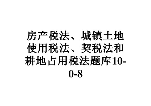 房产税法、城镇土地使用税法、契税法和耕地占用税法题库10-0-8