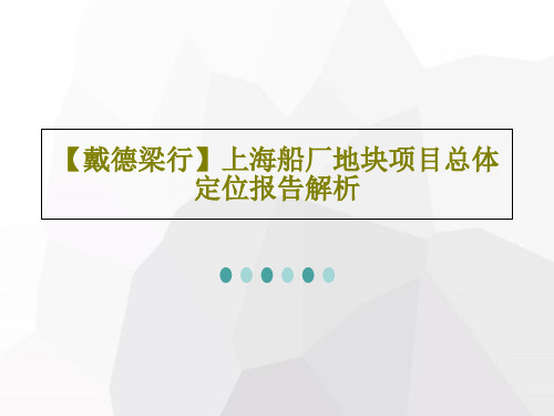【戴德梁行】上海船厂地块项目总体定位报告解析43页PPT
