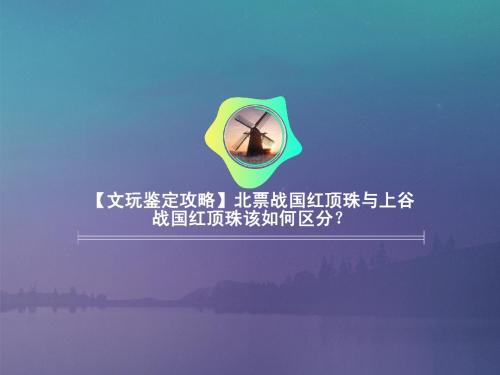 【文玩鉴定攻略】北票战国红顶珠与上谷战国红顶珠该如何区分？