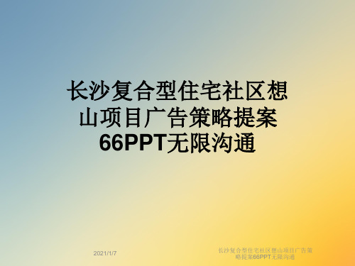 长沙复合型住宅社区想山项目广告策略提案66PPT无限沟通