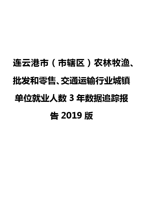 连云港市(市辖区)农林牧渔、批发和零售、交通运输行业城镇单位就业人数3年数据追踪报告2019版