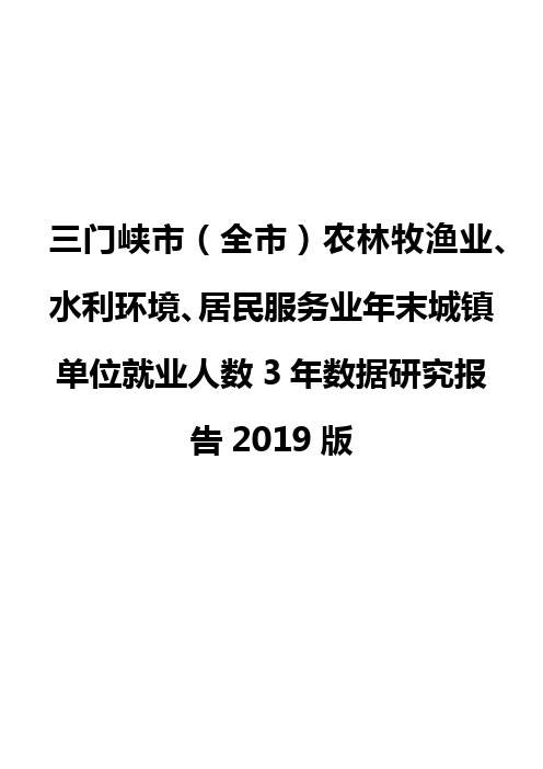 三门峡市(全市)农林牧渔业、水利环境、居民服务业年末城镇单位就业人数3年数据研究报告2019版