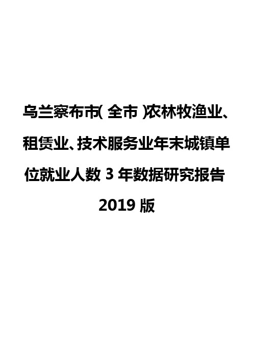 乌兰察布市(全市)农林牧渔业、租赁业、技术服务业年末城镇单位就业人数3年数据研究报告2019版
