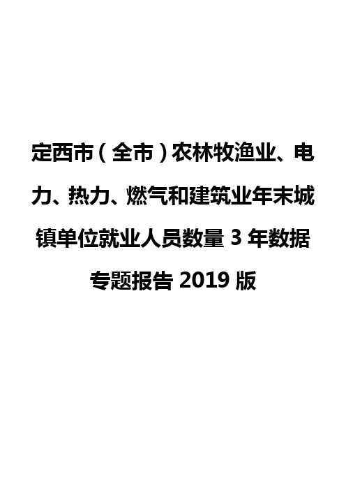 定西市(全市)农林牧渔业、电力、热力、燃气和建筑业年末城镇单位就业人员数量3年数据专题报告2019版