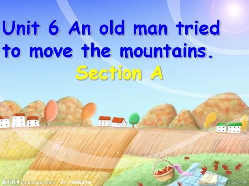 2018人教版新目标初中英语八年级下册Unit 6 An old man tried to move the mountains Section A. 课件