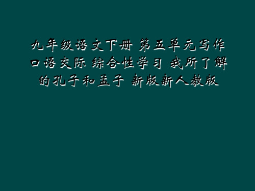 九年级语文下册 第五单元写作 口语交际 综合性学习 我所了解的孔子和孟子 新版新人教版