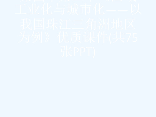 人教版高中地理必修3第四章第二节《区域工业化与城市化——以我国珠江三角洲地区为例》优质课件(共75张