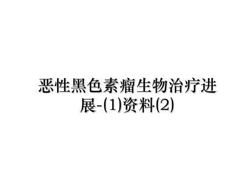 最新恶性黑色素瘤生物治疗进展-(1)资料(2)PPT课件