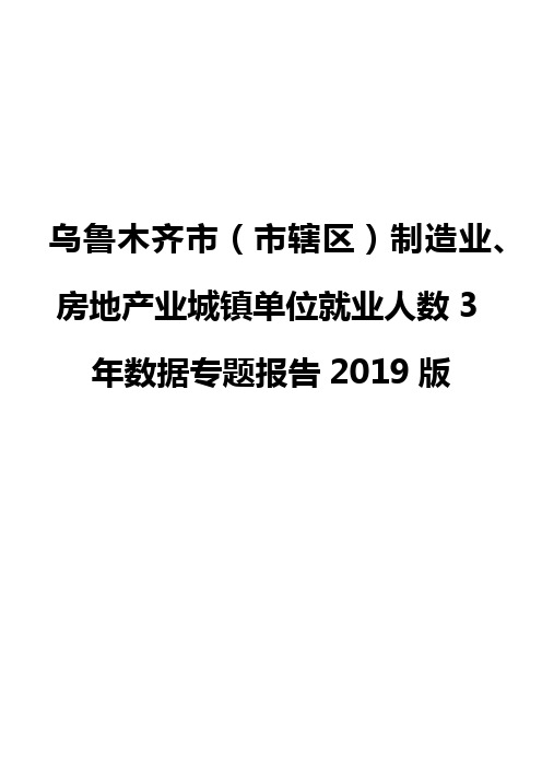 乌鲁木齐市(市辖区)制造业、房地产业城镇单位就业人数3年数据专题报告2019版