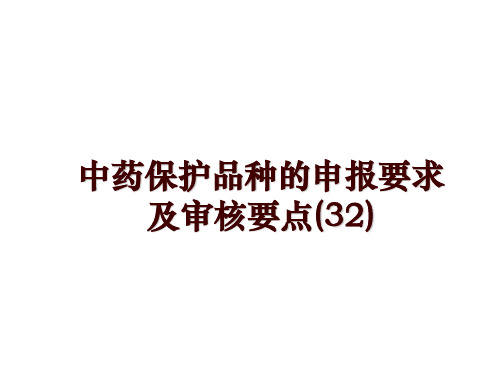 最新中药保护品种的申报要求及审核要点(32)讲学课件